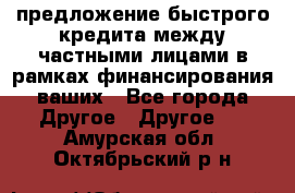 предложение быстрого кредита между частными лицами в рамках финансирования ваших - Все города Другое » Другое   . Амурская обл.,Октябрьский р-н